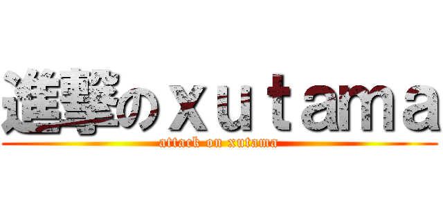 進撃のｘｕｔａｍａ (attack on xutama)