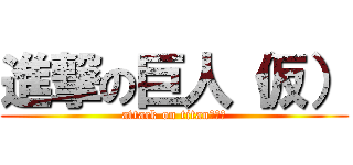 進撃の巨人（仮） (attack on titan（仮）)