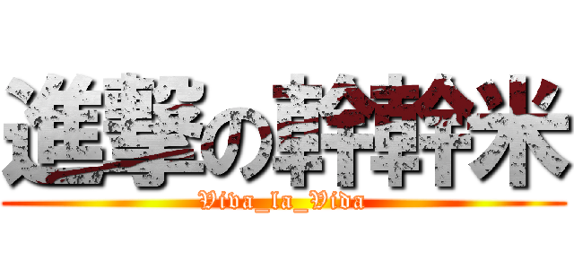 進撃の幹幹米 (Viva_la_Vida)