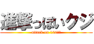 進撃っぽいクジ (attack on 100Ｙ円)