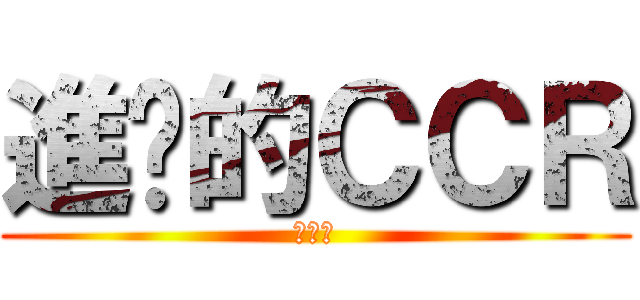 進擊的ＣＣＲ (鮑很癢)