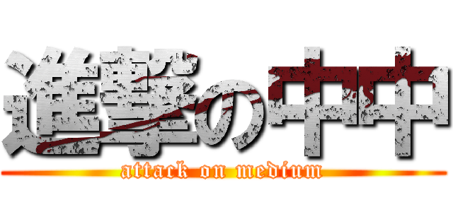 進撃の中中 (attack on medium)