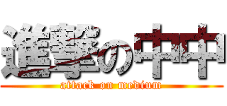 進撃の中中 (attack on medium)