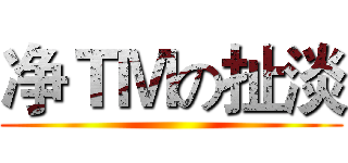 净ＴＭの扯淡 ()