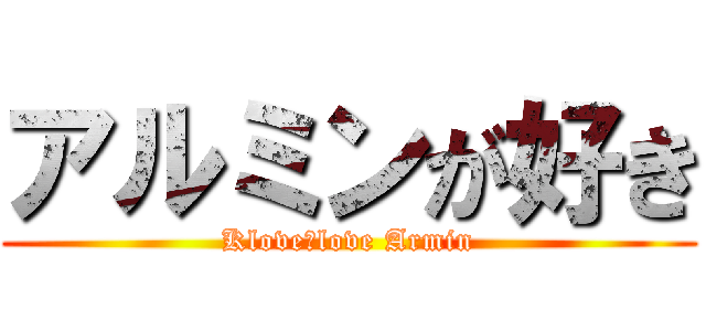 アルミンが好き (Klove　love Armin)