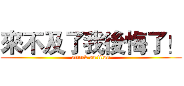 來不及了我後悔了！ (attack on titan)