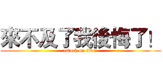 來不及了我後悔了！ (attack on titan)
