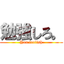 勉強しろ。 (You foolish)