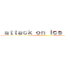  ａｔｔａｃｋ ｏｎ ｉｃｅ Ｑｕｅｅｎ ()