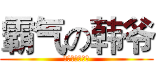 霸气の韩爷 (制霸上路三十年)