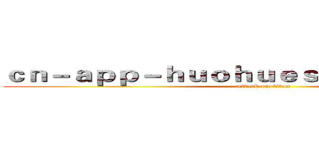 ｃｎ－ａｐｐ－ｈｕｏｈｕｅｓｐｏｒｔｓ．ｃｏｍ (attack on titan)