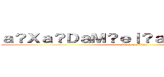 ａ？Ｘａ？ＤａＭ？ｅ｜？ａ？？ａ？Ｘａ？Ｄ (attack on titan)