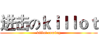 进击のｋｉｌｌｏｔ (killot coming)