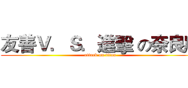 友善Ｖ．Ｓ．進擊 の奈良鹿 (attack on titan)