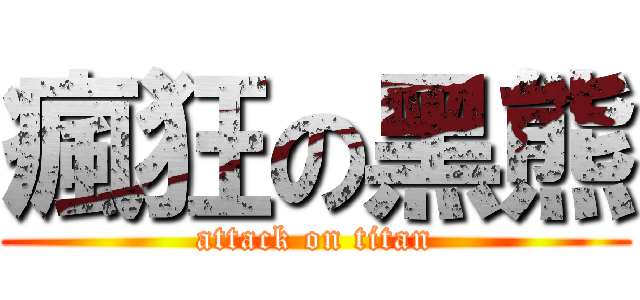 瘋狂の黑熊 (attack on titan)