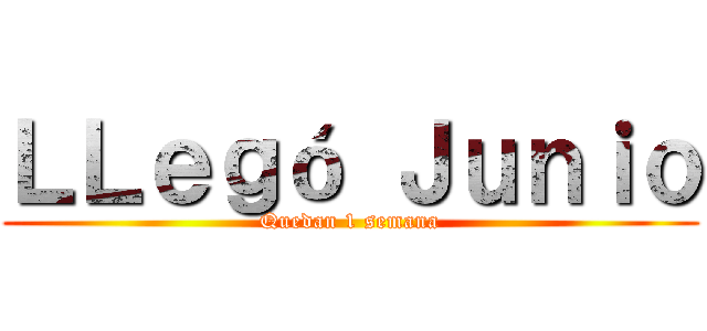 ＬＬｅｇó Ｊｕｎｉｏ (Quedan 1 semana)