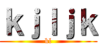 ｋｊｌｊｋ (kl)