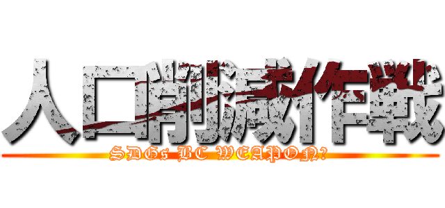 人口削減作戦 (SDGs BC WEAPON?)