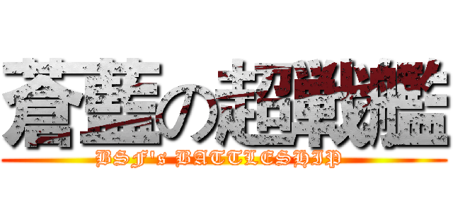 蒼藍の超戦艦 (BSF's BATTLESHIP )