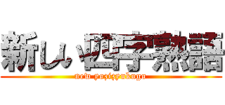 新しい四字熟語 (new yozizyukugo)