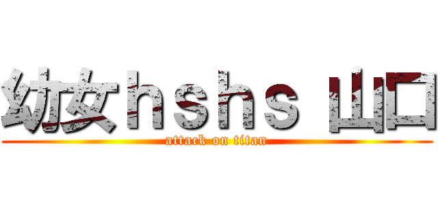 幼女ｈｓｈｓ 山口 (attack on titan)