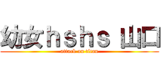 幼女ｈｓｈｓ 山口 (attack on titan)