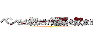 ペンらの数だけ媚薬を飲ませる (最高だぜ)