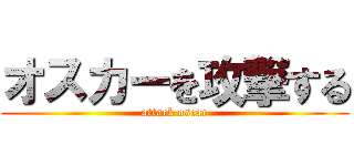 オスカーを攻撃する (attack oscar)