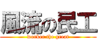風流の民工 (worker the great)