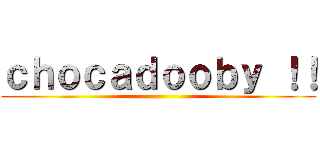 ｃｈｏｃａｄｏｏｂｙ ！！ ()