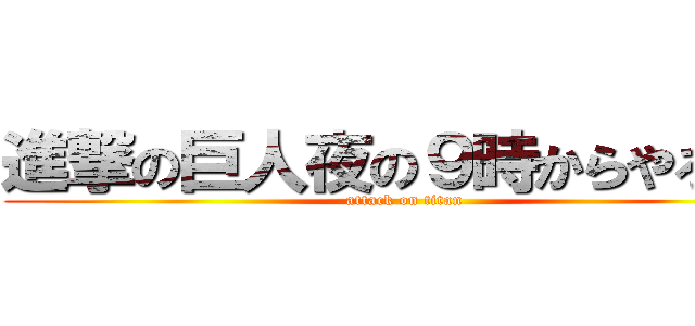 進撃の巨人夜の９時からやろうぜ (attack on titan)