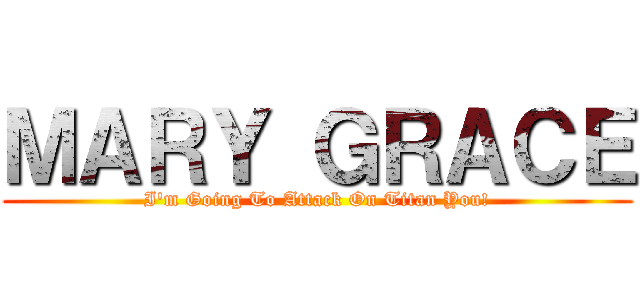 ＭＡＲＹ ＧＲＡＣＥ (I'm Going To Attack On Titan You!)