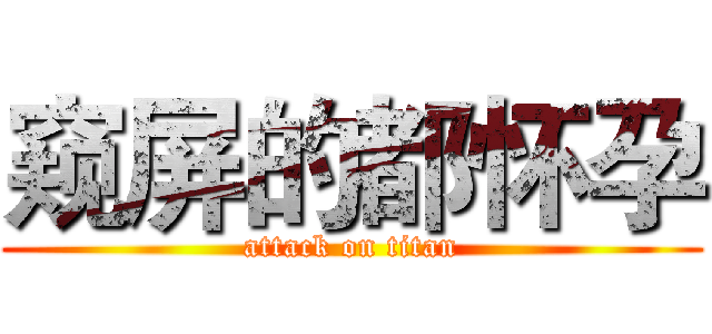 窥屏的都怀孕 (attack on titan)