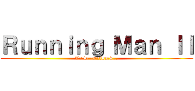 Ｒｕｎｎｉｎｇ Ｍａｎ ＩＩ (To be continued...)