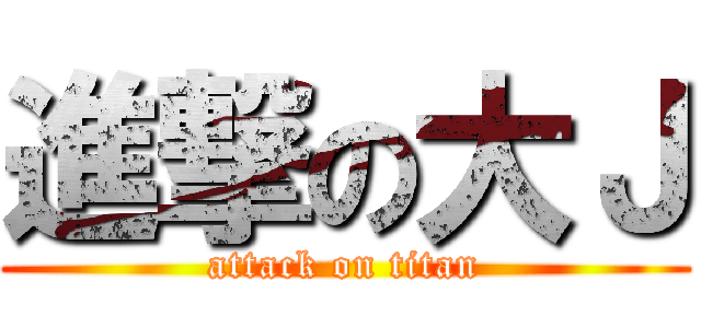 進撃の大Ｊ (attack on titan)