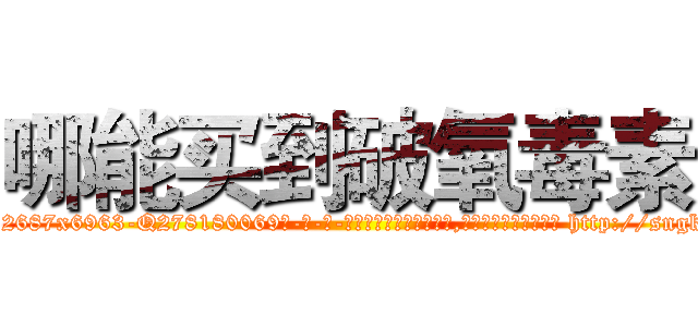 哪能买到破氧毒素 (哪能买到破氧毒素【电-186x2687x6963-Q278180069元-吉-药-业】我们做的是长期生意,靠的是老客户长期支持 http://sngk.net/K58c9P
)