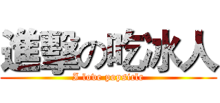 進擊の吃冰人 (I love popsicle)
