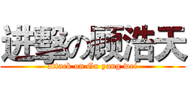 进擊の顾浩天 (attack on Gu yang wei)