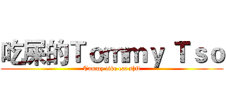 吃屎的Ｔｏｍｍｙ Ｔｓｏ (Tommy like eat shit)