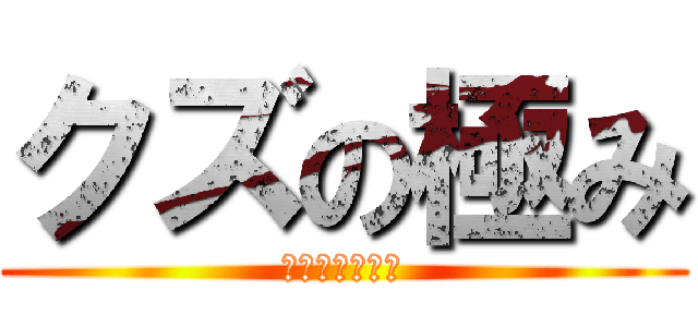 クズの極み (死ねばいいのに)