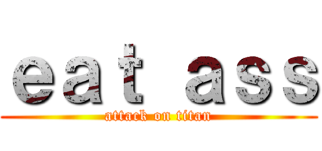 ｅａｔ ａｓｓ (attack on titan)