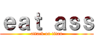 ｅａｔ ａｓｓ (attack on titan)