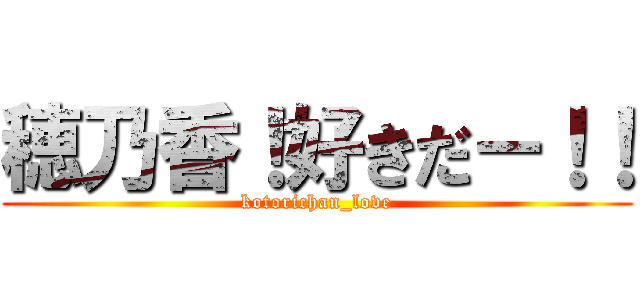 穂乃香！好きだ－！！ (kotorichan_love)