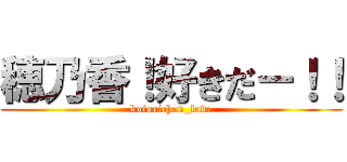 穂乃香！好きだ－！！ (kotorichan_love)