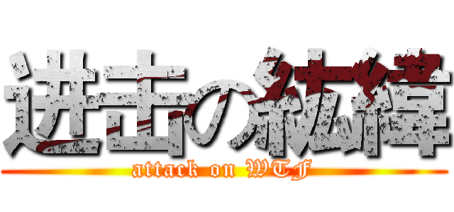 进击の紘緯 (attack on WTF)