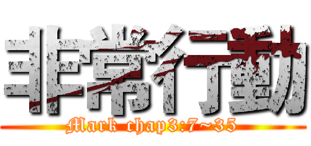 非常行動 (Mark chap3:7~35)