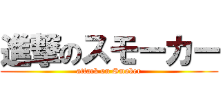 進撃のスモーカー (attack on Smoker)