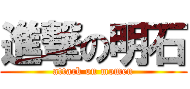 進撃の明石 (attack on momen)