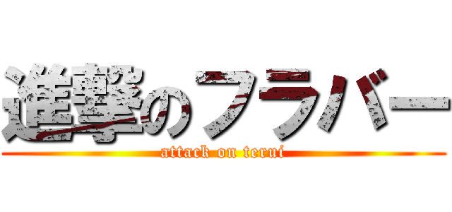 進撃のフラバー (attack on terui)