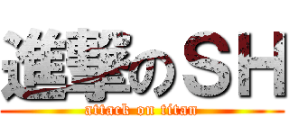 進撃のＳＨ (attack on titan)